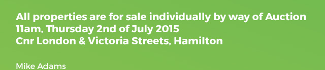 All properties are for sale individually by way of Auction 11am, Thursday 2nd of July 2015, Cnr London & Victoria Streets, Hamilton